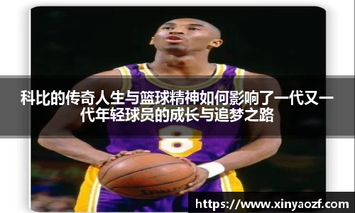 科比的传奇人生与篮球精神如何影响了一代又一代年轻球员的成长与追梦之路
